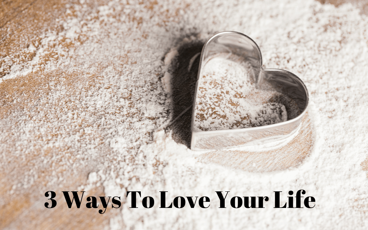 3 ways to love your life