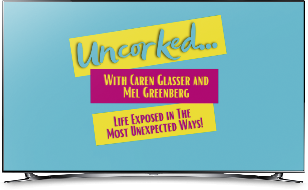 Uncorked... Show with Caren Glasser and Mel Greenberg Life Exposed In The Most Unexpected Ways!